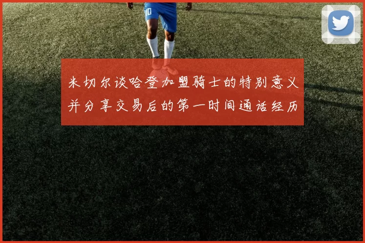 米切尔谈哈登加盟骑士的特别意义并分享交易后的第一时间通话经历