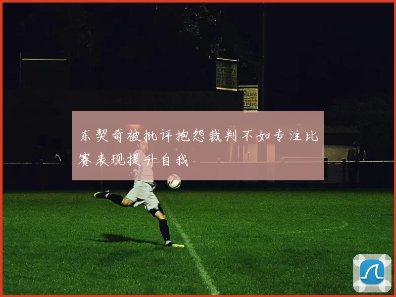 东契奇被批评抱怨裁判不如专注比赛表现提升自我