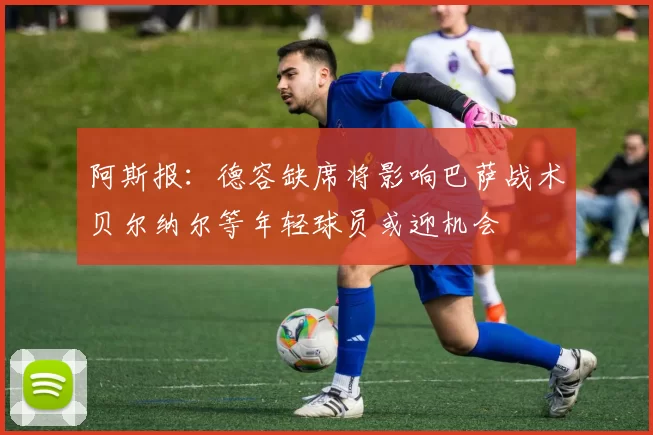 阿斯报：德容缺席将影响巴萨战术贝尔纳尔等年轻球员或迎机会