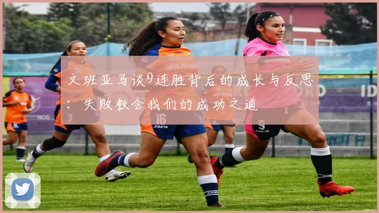 文班亚马谈9连胜背后的成长与反思：失败教会我们的成功之道