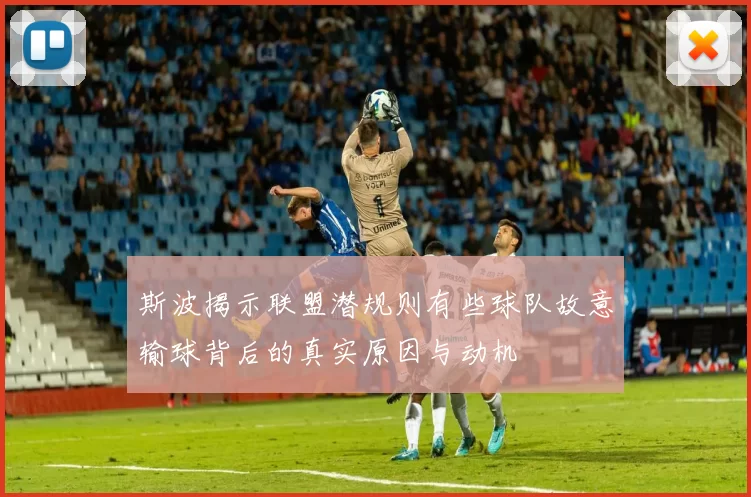 斯波揭示联盟潜规则有些球队故意输球背后的真实原因与动机