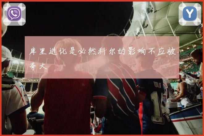 库里进化是必然科尔的影响不应被夸大