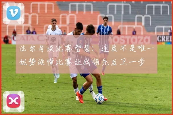 法尔考谈比赛智慧：速度不是唯一优势读懂比赛让我领先后卫一步