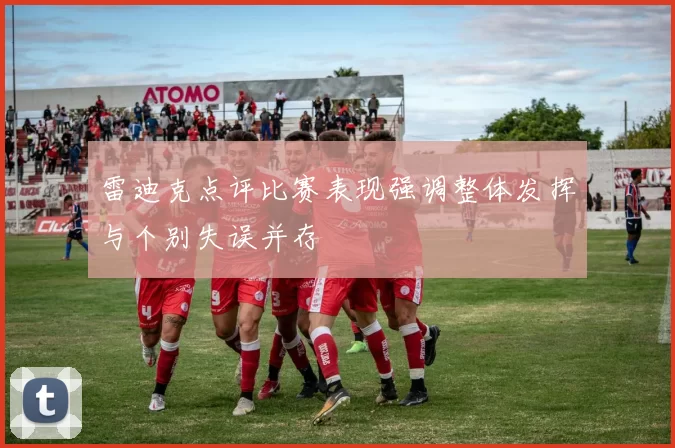 雷迪克点评比赛表现强调整体发挥与个别失误并存