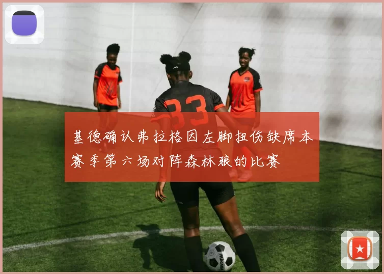 基德确认弗拉格因左脚扭伤缺席本赛季第六场对阵森林狼的比赛